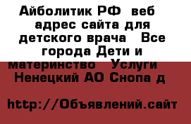 Айболитик.РФ  веб – адрес сайта для детского врача - Все города Дети и материнство » Услуги   . Ненецкий АО,Снопа д.